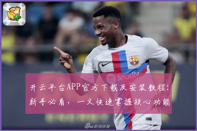 开云平台APP官方下载及安装教程：新手必看，一文快速掌握核心功能亮点