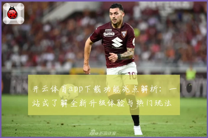 开云体育app下载功能亮点解析：一站式了解全新升级体验与热门玩法