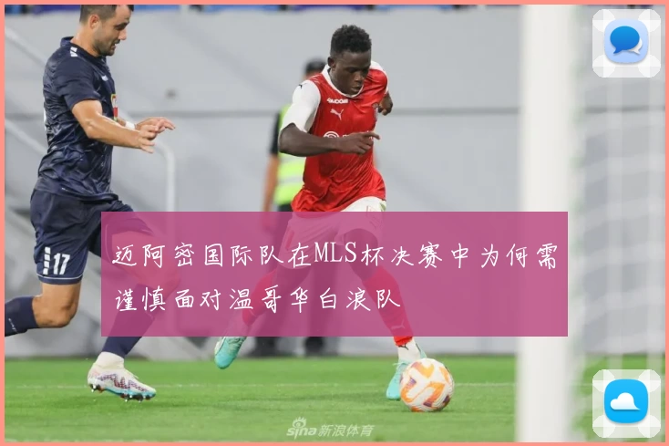 迈阿密国际队在MLS杯决赛中为何需谨慎面对温哥华白浪队