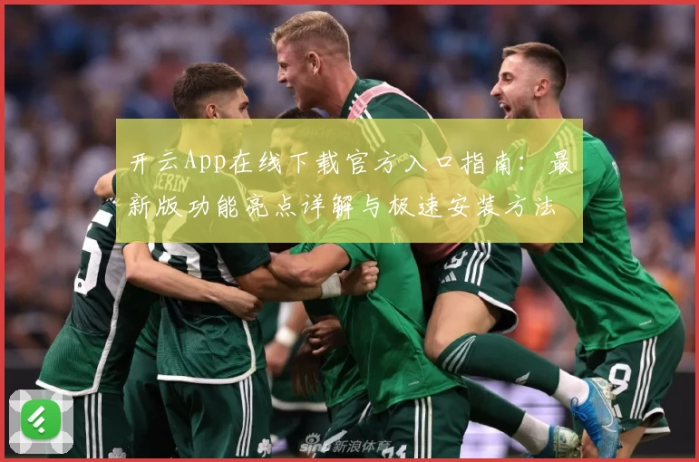 开云App在线下载官方入口指南：最新版功能亮点详解与极速安装方法