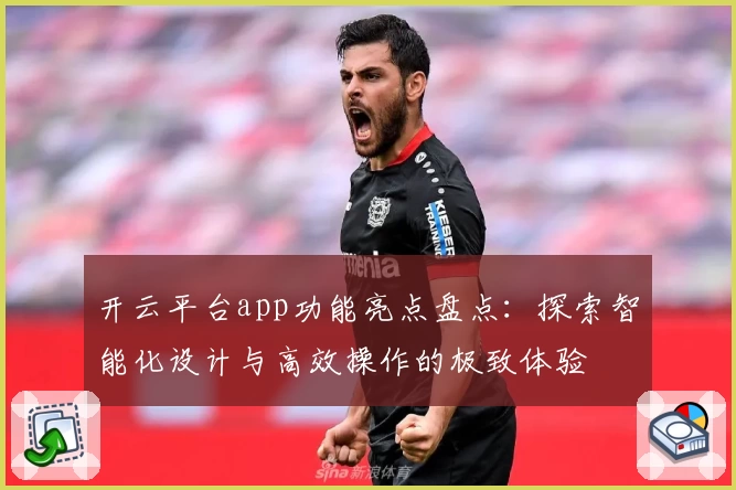 开云平台app功能亮点盘点:探索智能化设计与高效操作的极致体验