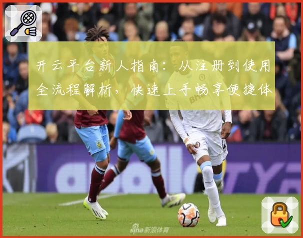 开云平台新人指南：从注册到使用全流程解析，快速上手畅享便捷体验