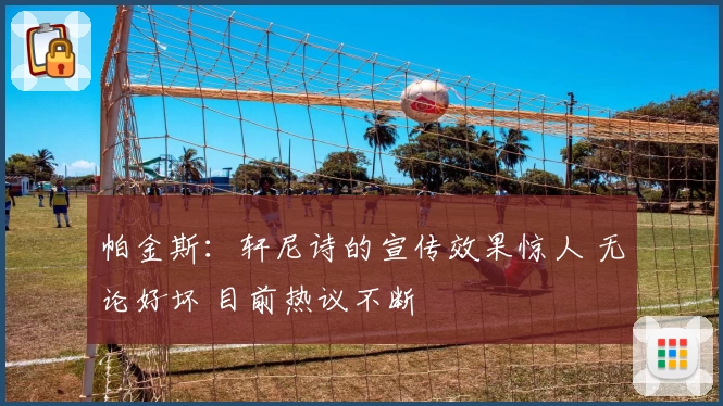 帕金斯：轩尼诗的宣传效果惊人 无论好坏 目前热议不断