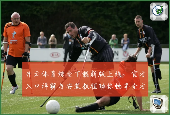 开云体育综合下载新版上线，官方入口详解与安装教程助你畅享全方位体验