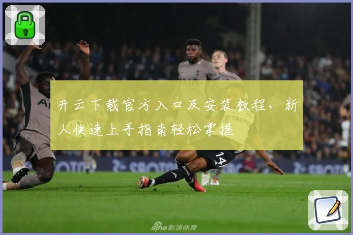 开云下载官方入口及安装教程，新人快速上手指南轻松掌握