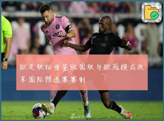 欧足联拟借鉴欧国联与欧冠模式改革国际预选赛赛制
