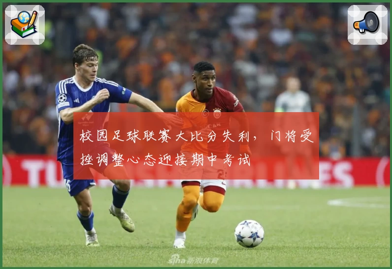 校园足球联赛大比分失利，门将受挫调整心态迎接期中考试