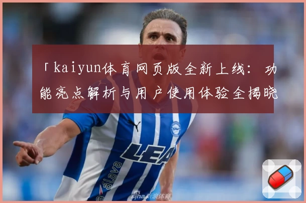 「kaiyun体育网页版全新上线：功能亮点解析与用户使用体验全揭晓」