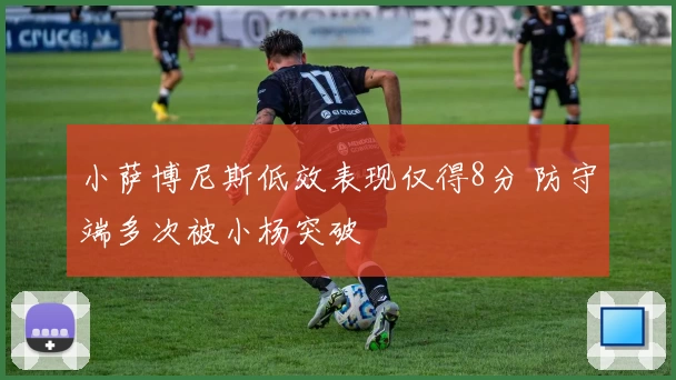 小萨博尼斯低效表现仅得8分 防守端多次被小杨突破