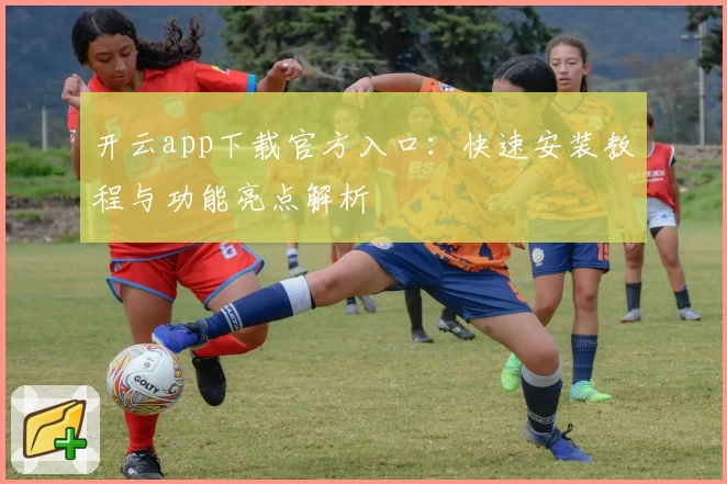 开云app下载官方入口：快速安装教程与功能亮点解析