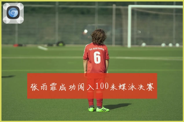 张雨霏成功闯入100米蝶泳决赛