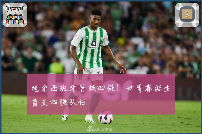 绝杀西班牙晋级四强！世青赛诞生首支四强队伍