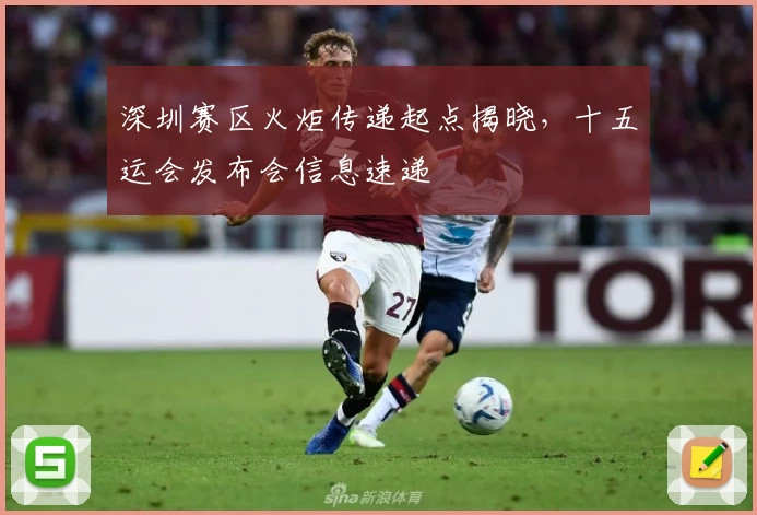深圳赛区火炬传递起点揭晓,十五运会发布会信息速递
