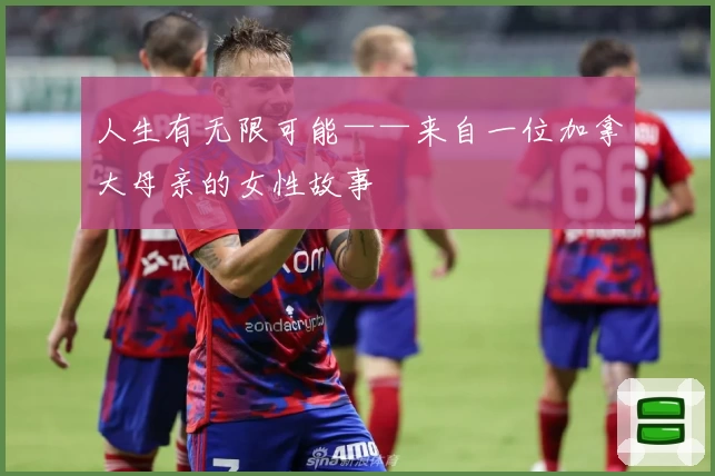 人生有无限可能——来自一位加拿大母亲的女性故事