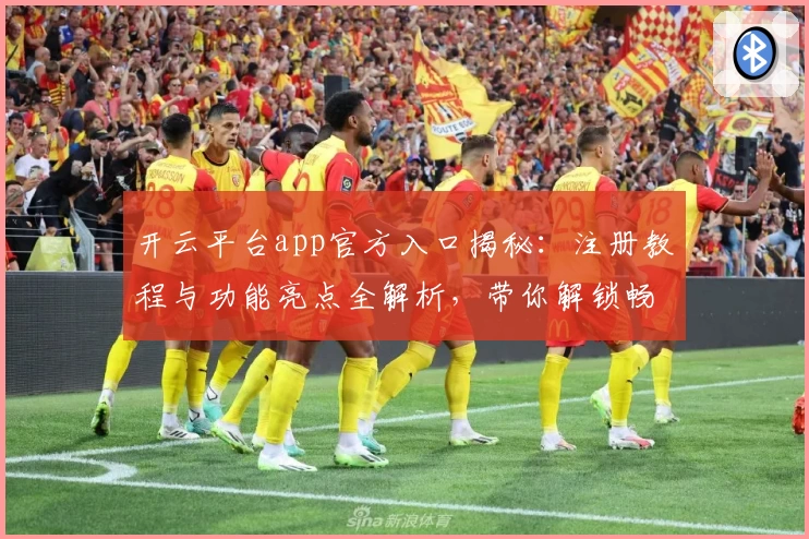 开云平台app官方入口揭秘：注册教程与功能亮点全解析，带你解锁畅快体验
