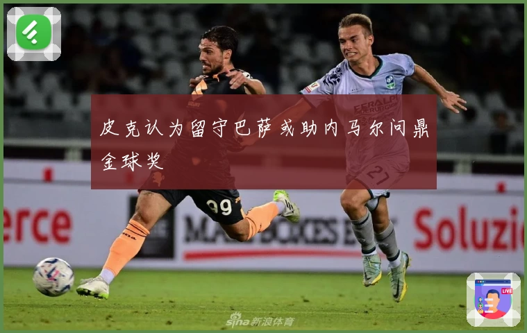 皮克认为留守巴萨或助内马尔问鼎金球奖