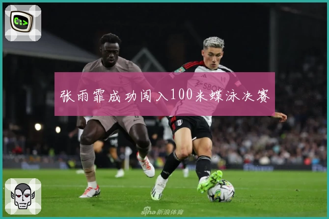 张雨霏成功闯入100米蝶泳决赛