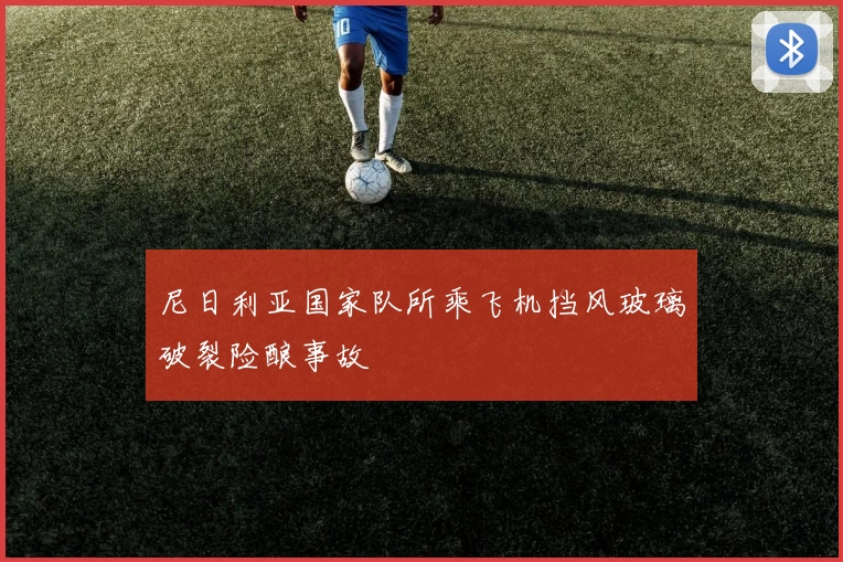 尼日利亚国家队所乘飞机挡风玻璃破裂险酿事故