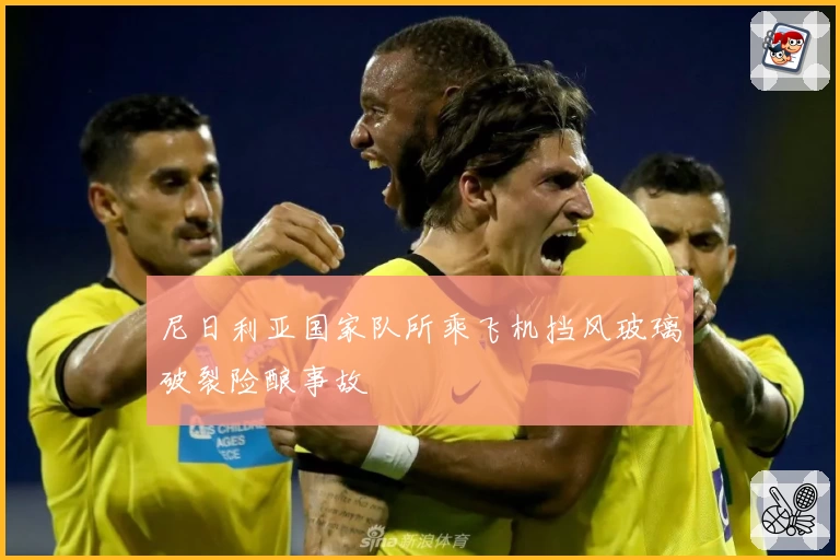 尼日利亚国家队所乘飞机挡风玻璃破裂险酿事故