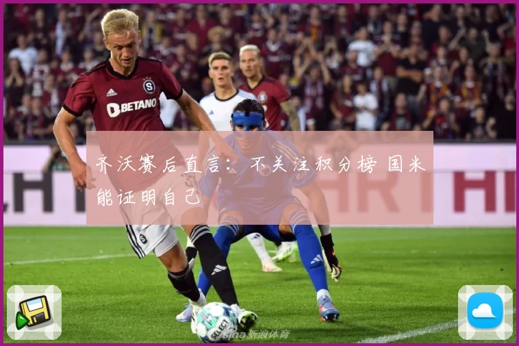 齐沃赛后直言：不关注积分榜 国米能证明自己