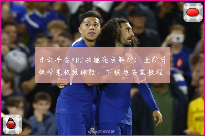 开云平台app功能亮点解析：全新升级带来极致体验，下载与安装教程一文读懂
