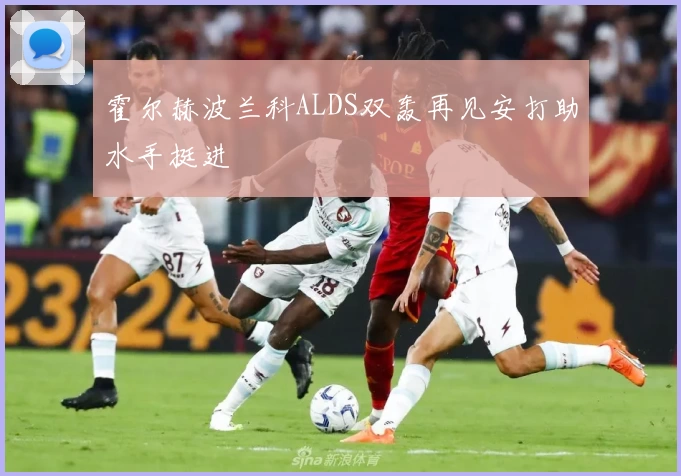 霍尔赫波兰科ALDS双轰再见安打助水手挺进