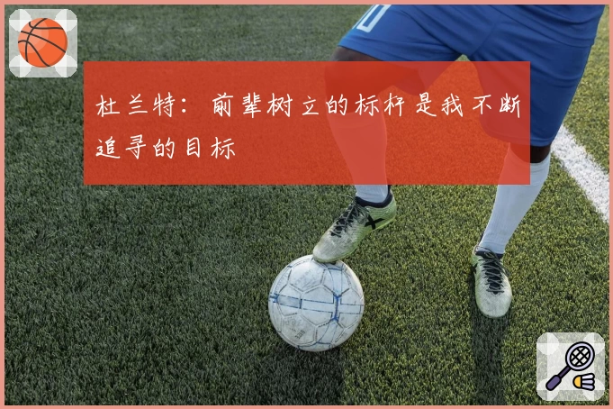 杜兰特:前辈树立的标杆是我不断追寻的目标