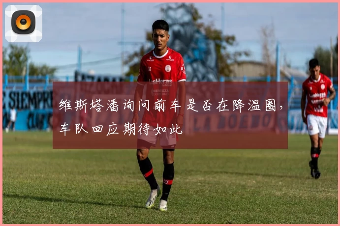 维斯塔潘询问前车是否在降温圈，车队回应期待如此